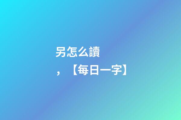 另怎么讀，【每日一字】